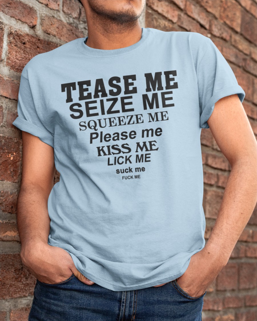 Tease Me Seize Me Squeeze Me Please Me Kiss Me Lick Me Suck Me Fuck Me Long Sleeve Shirts That Go Hard Tease Me Seize Me Squeeze Me Please Me Kiss Me Lick Me Suck Me Fuck Me Long Sleeve Shirts That Go Hard